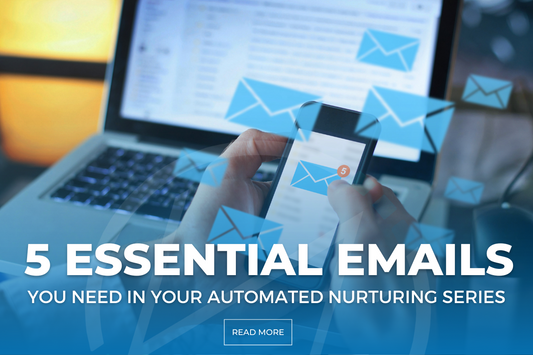 The 5 Essential Emails You Need In Your Automated Nurturing Series