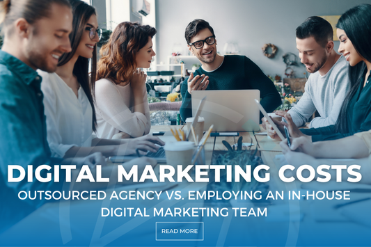 Digital Marketing Cost: Outsourced Agency vs. Employing an in-house Digital Marketing Team