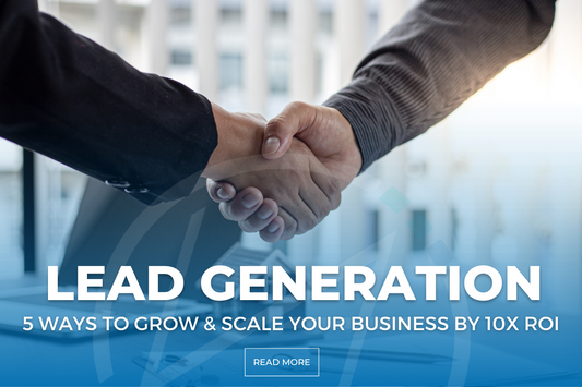 5 Ways Lead Generation Can Help Scale & Grow Your Business To 10X ROI
